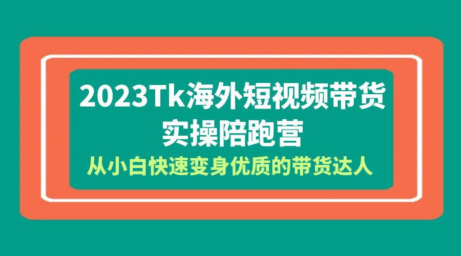 2023 TikTok 海外短视频带货 · 实操陪跑营：从小白快速变身优质的带货达人！ - 淘金派资源网