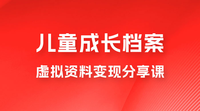 副业拆解：儿童成长档案虚拟资料变现副业，视频版一条龙实操玩法分享给你 - 淘金派资源网