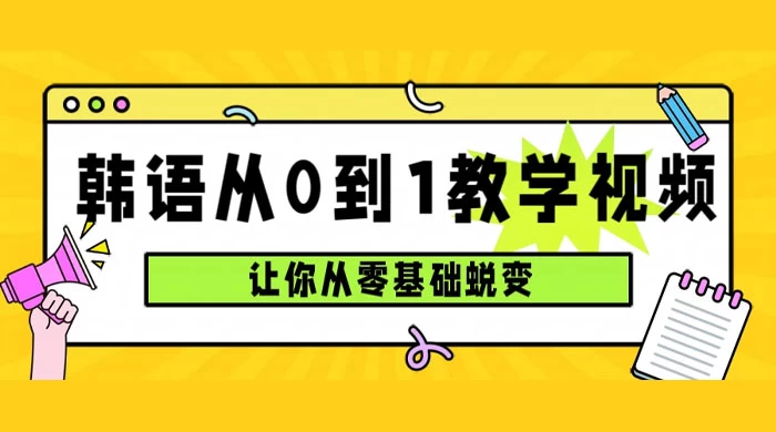 韩语速成班，从零基础开始学起，0 到 1 教学视频，让你从零基础蜕变 - 淘金派资源网