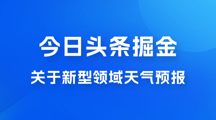 今日头条掘金新玩法，关于新型领域天气预报，AI 一键生成两分钟一篇文章 - 淘金派资源网