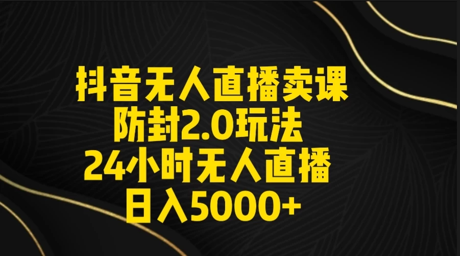 抖音无人直播卖课防封2.0玩法 24小时日不落直播间 日入5000+ 附直播素材+音频 - 淘金派资源网