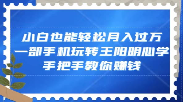 小白也能轻松月入过万，一部手机玩转王阳明心学，手把手教你赚钱 - 淘金派资源网