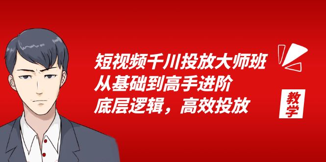 短视频千川投放大师班：从基础到高手进阶，底层逻辑，高效投放「 15 节」 - 淘金派资源网