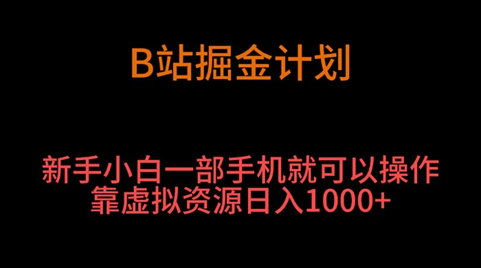 B 站掘金计划，新手小白一部手机‌就可以操作靠虚拟资源日入 1000+ - 淘金派资源网