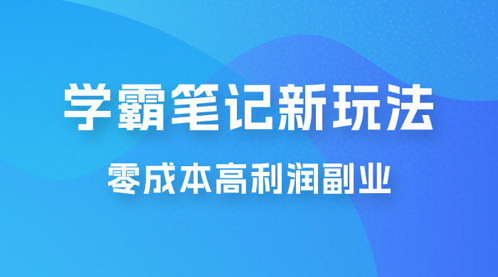 学霸笔记的新玩法：最近爆火的蓝海项目，零成本刚需的高利润副业 - 淘金派资源网