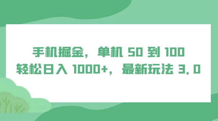 手机掘金，单机 50 到 100，轻松日入 1000+，最新玩法 3.0 - 淘金派资源网