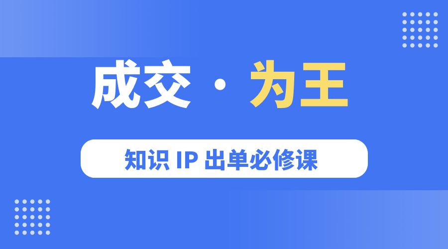成交 · 为王：知识 IP 出单必修课「 流量+卖课+短视频」 - 淘金派资源网
