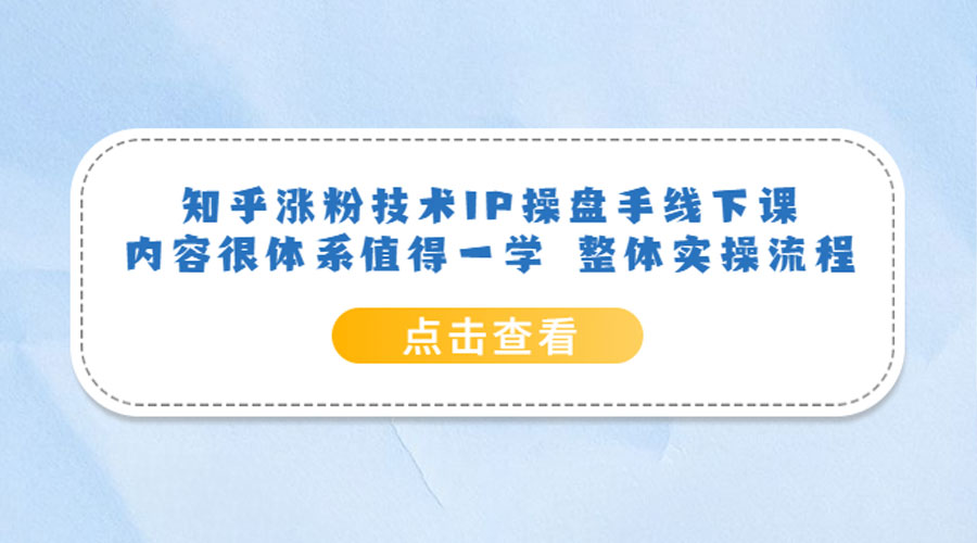 知乎涨粉技术 IP 操盘手线下课，内容很体系值得一学 整体实操流程！ - 淘金派资源网