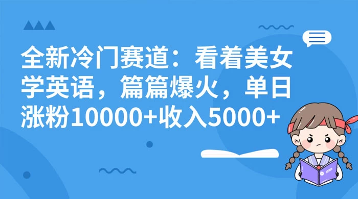 全新冷门赛道：看着美女学英语，篇篇爆火，单日涨粉 10000+ 收入 5000+ - 淘金派资源网