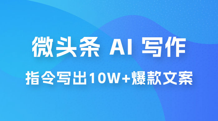 分享微头条 AI 写作小副业项目：用指令写出 10W+ 爆款微头条，一条龙傻瓜式玩法分享给你 - 淘金派资源网