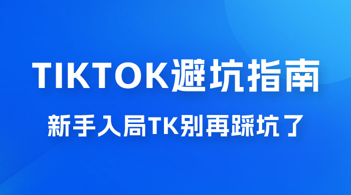 TikTok · 避坑指南，新手入局 Tk 别再踩坑了（共 10 节课） - 淘金派资源网