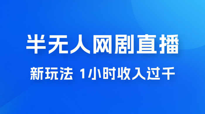 半无人网剧直播新玩法，1 小时收入 1700+， 新手小白 3 小时学会 - 淘金派资源网