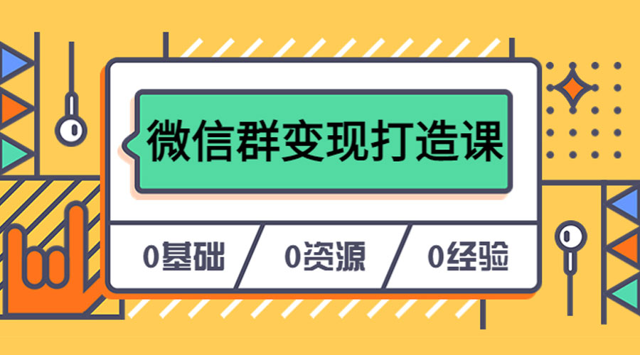 人人必学的微信群变现打造课，让你的私域营销快人一步 - 淘金派资源网