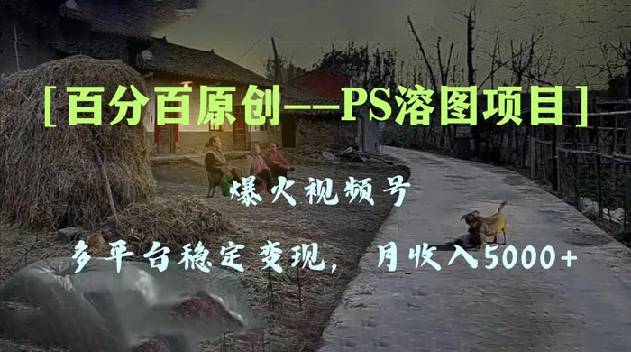 百分百原创，多平台稳定变现 5000+，爆火视频号的 PS 溶图项目，手把手教你上手！ - 淘金派资源网