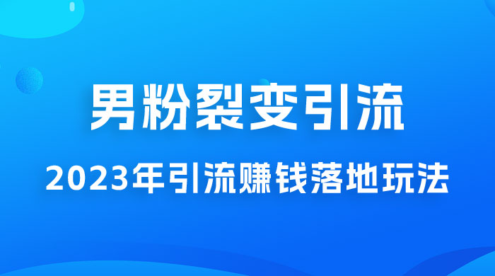 2023 年最新男粉裂变引流赚钱落地玩法，新手小白可上手操作 - 淘金派资源网