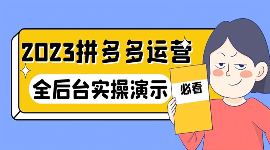 2023 拼多多 · 运营：14 节干货实战课，全后台实操演示 - 淘金派资源网