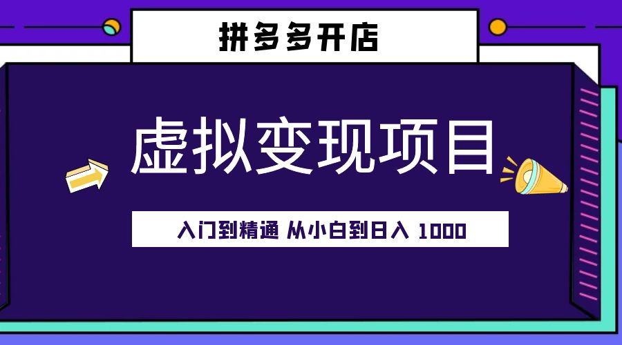 拼多多开店虚拟变现项目：入门到精通 从小白到日入 1000「完整版」 - 淘金派资源网