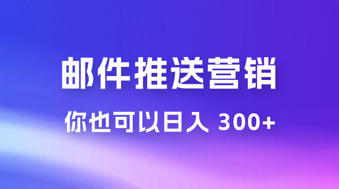 用邮件推送来营销你也可以日入 300+ 用邮件推送来营销你也可以日入 300+