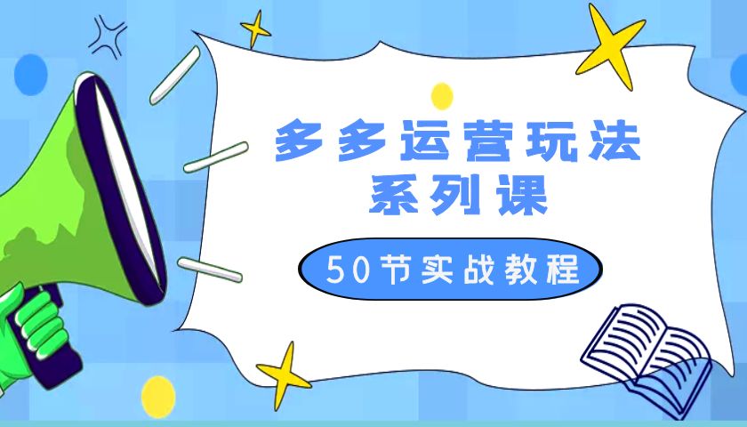 2023 全新「多多运营玩法系列课」最新最全的运营玩法 50 节实战教程 - 淘金派资源网