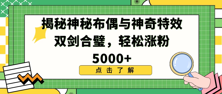 揭秘神秘布偶与神奇特效双剑合璧，轻松涨粉5000+ - 淘金派资源网