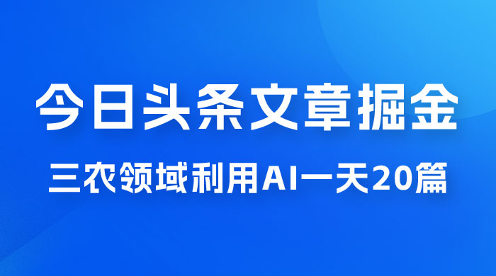 外面卖 1980 的今日头条文章掘金，三农领域利用 AI 一天 20 篇，轻松月入过万 - 淘金派资源网
