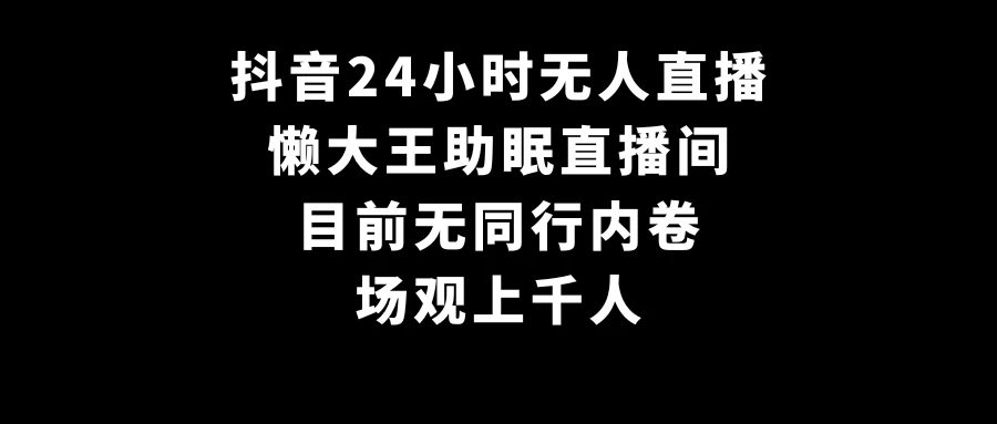 抖音24小时无人直播，懒大王助眠直播间，目前无同行内卷，场观上千人 - 淘金派资源网