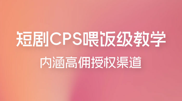 短剧 CPS 喂饭级教学，内涵高佣授权渠道 - 淘金派资源网