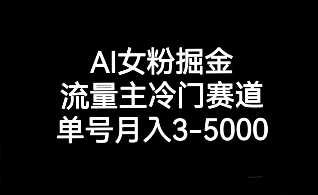 AI 女粉掘金，流量主冷门赛道，单号月入 3-5000 - 淘金派资源网