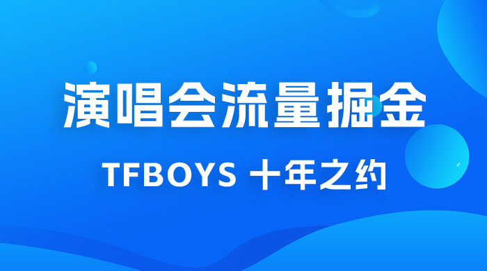 八月必做的项目：靠最近非常火的 TFBOYS 十年之约演唱会流量掘金 - 淘金派资源网