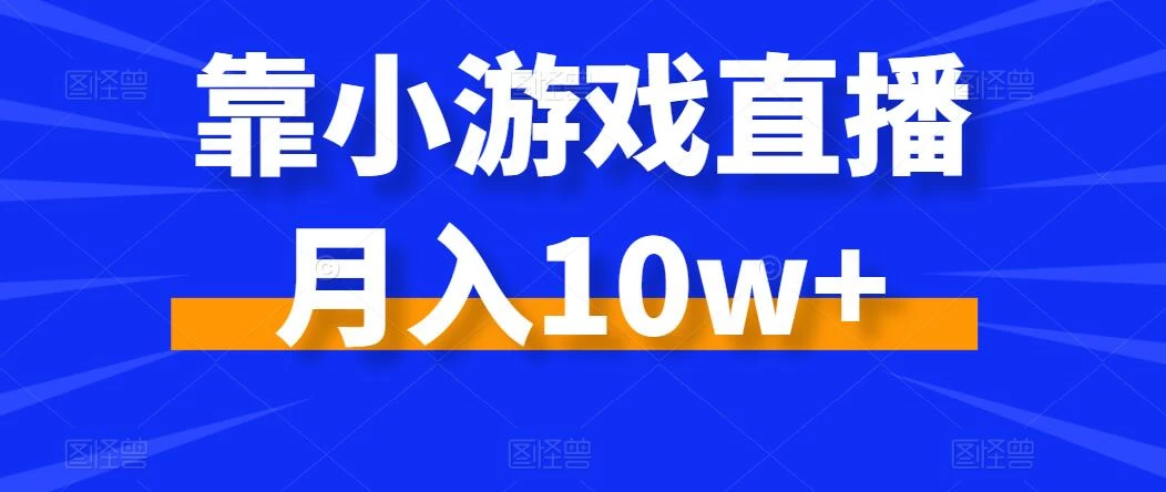 靠小游戏直播月入10w+，每天两小时，保姆级教程，小白也能轻松上手 - 淘金派资源网