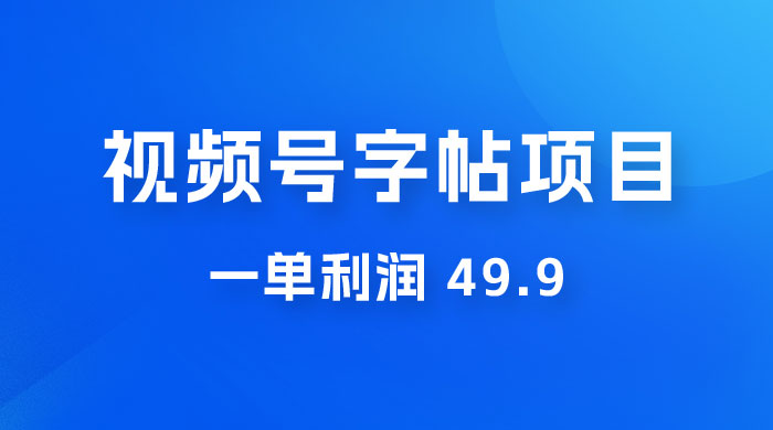 零成本创业：视频号字帖项目，一单利润 49.9 ，每天轻松1000+ - 淘金派资源网