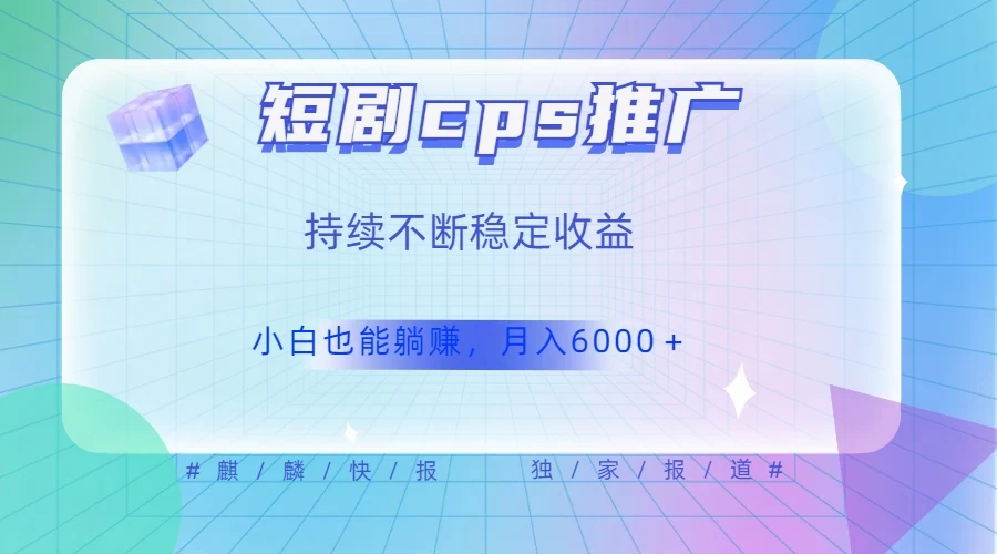 短剧 CPS 推广（价值 4 位数），市场前景大 可实现躺赚收益，只要视频在，持续收益不断 - 淘金派资源网