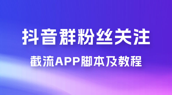 抖音群粉丝关注截流 App 脚本及教程 - 淘金派资源网