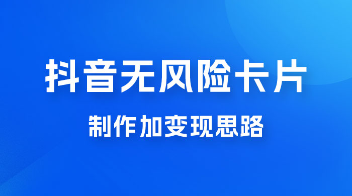 抖音无风险卡片制作加变现思路 - 淘金派资源网
