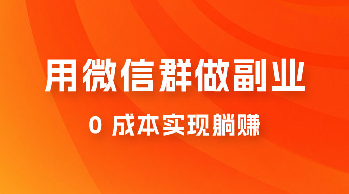 微信群副业裂变玩法，用微信群做副业，0 成本实现躺赚 - 淘金派资源网