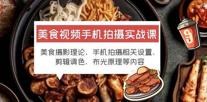 美食视频手机拍摄实战课：美食摄影+手机拍摄相关设置+剪辑调色+布光原理等 - 淘金派资源网