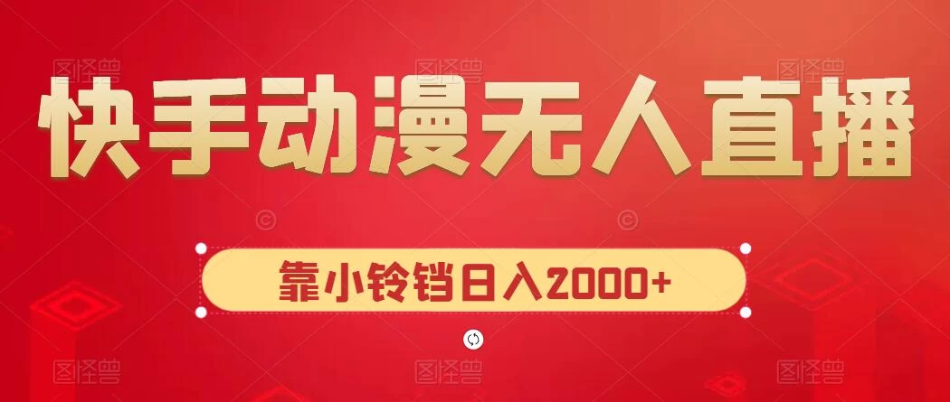 快手动漫无人直播,最新防版权违规,靠小铃铛日入2000+,小白也能轻松上手,干就完了 - 淘金派资源网