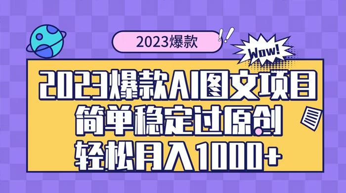 2023 自带爆款流量 AI 图文项目，轻松过原创，多种变现方式，日入 1000+ - 淘金派资源网