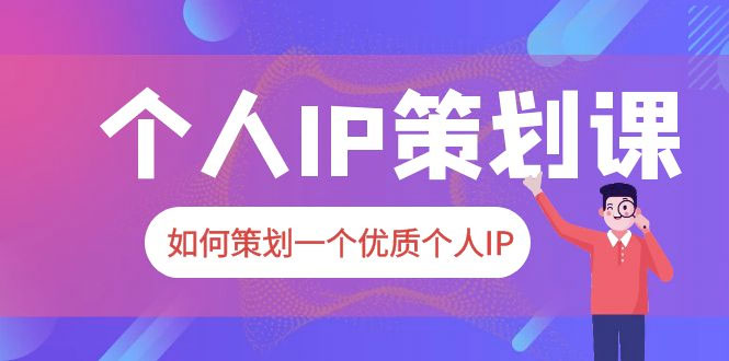 2023 普通人都能起飞的个人 IP 策划课：如何策划一个优质个人 IP - 淘金派资源网