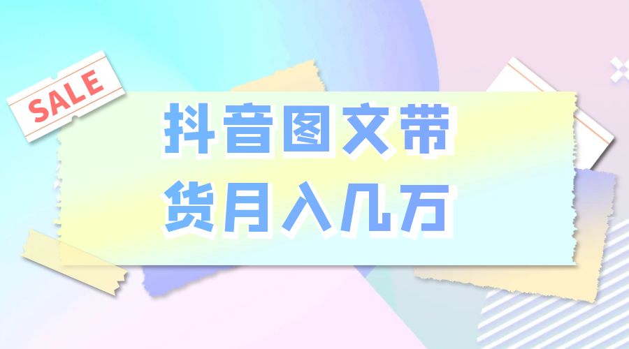 2023 普通人的最后风口：抖音图文带货月入几万 - 淘金派资源网