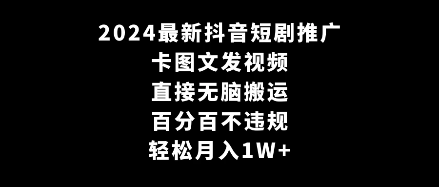 2024最新抖音短剧推广，卡图文发视频，直接无脑搬，百分百不违规，轻松月入1W+(随时和谐) - 淘金派资源网