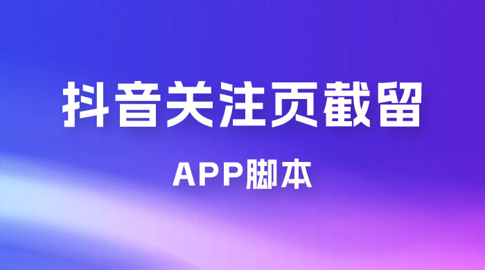 抖音关注页对标截留 App 脚本，精准引流创业粉 - 淘金派资源网