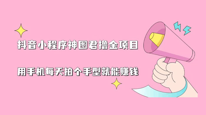 抖音小程序神图君撸金项目:用手机每天拍个手型挂载一下小程序就能赚钱 抖音小程序神图君撸金项目:用手机每天拍个手型挂载一下小程序就能赚钱