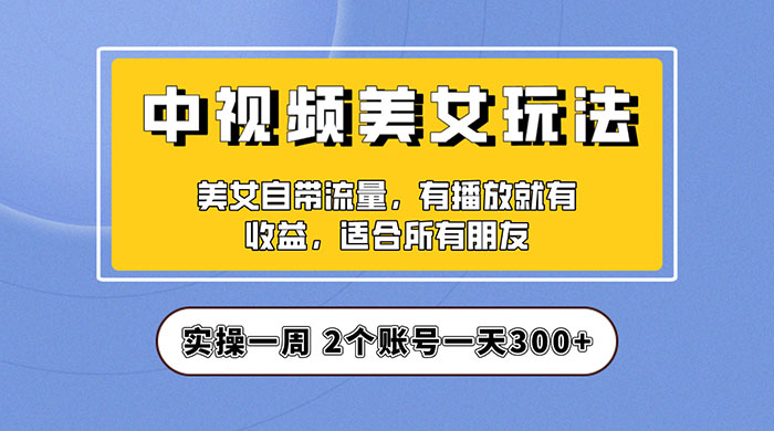 中视频美女号项目拆解：实操一天 300+ 保姆级教程助力你快速成单！ - 淘金派资源网
