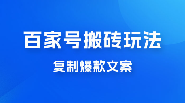 百家号最新搬砖玩法,复制爆款文案,每月稳定多赚几千 百家号最新搬砖玩法,复制爆款文案,每月稳定多赚几千