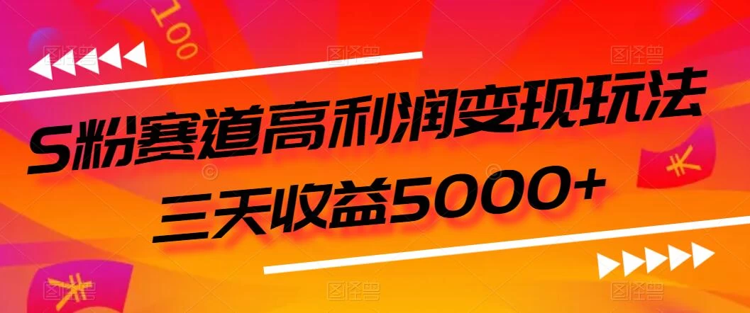 S粉赛道高利润变现玩法，三天收益5000+，从0到1实战教学，小白当天学会 - 淘金派资源网