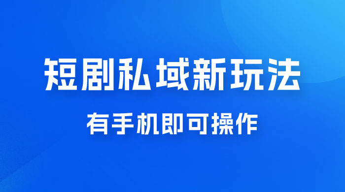 短剧私域新玩法，蓝海项目，有手机即可操作，一单 9.9~99，日入 800 很轻松 - 淘金派资源网