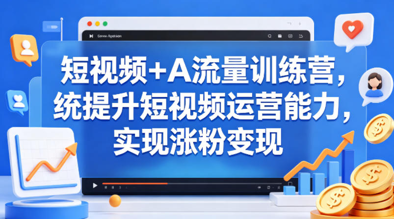 短视频+AI流量训练营，统提升短视频运营能力，实现涨粉变现 - 淘金派资源网