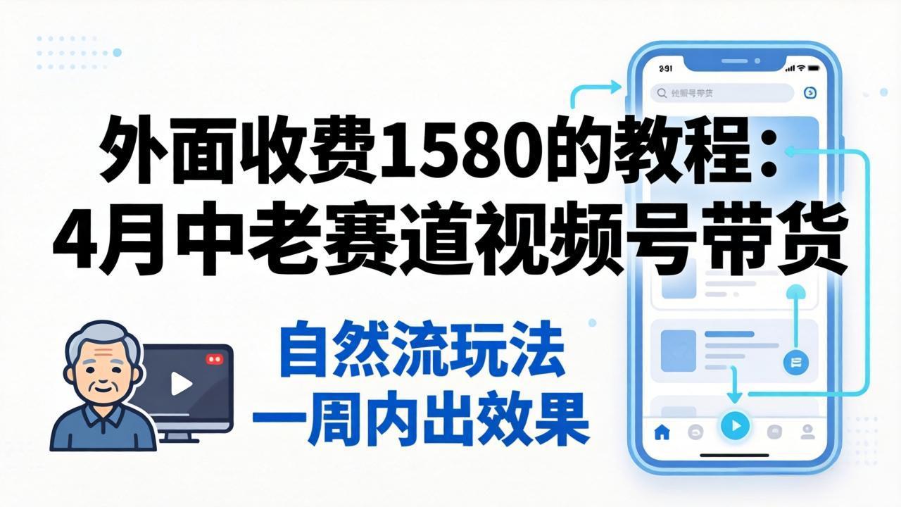外面收费1580的教程：4月中老年赛道视频号带货，自然流玩法一周内可以出效果 - 淘金派资源网