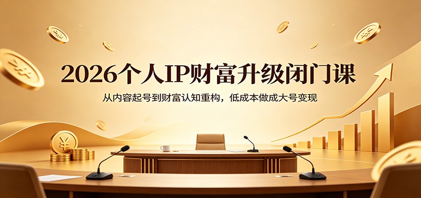 2026个人IP财富升级闭门课：从内容起号到财富认知重构，低成本做成大号变现 - 淘金派资源网